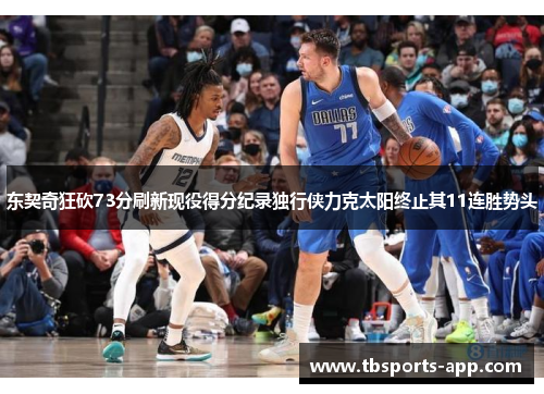 东契奇狂砍73分刷新现役得分纪录独行侠力克太阳终止其11连胜势头