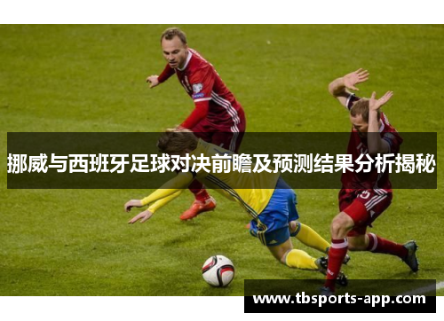 挪威与西班牙足球对决前瞻及预测结果分析揭秘