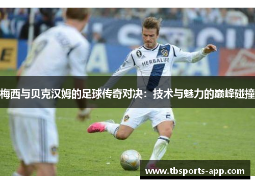 梅西与贝克汉姆的足球传奇对决：技术与魅力的巅峰碰撞