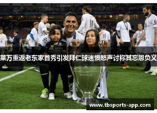 莱万重返老东家首秀引发拜仁球迷愤怒声讨称其忘恩负义