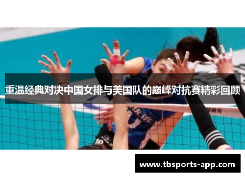 重温经典对决中国女排与美国队的巅峰对抗赛精彩回顾
