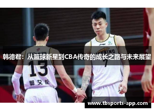 韩德君：从篮球新星到CBA传奇的成长之路与未来展望